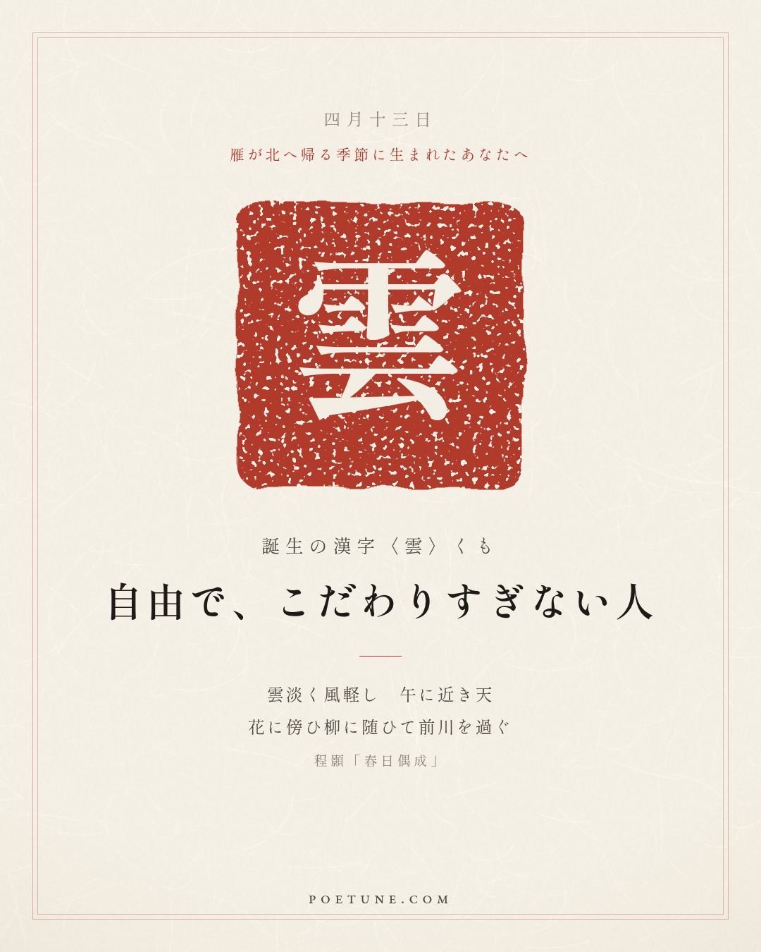 4月13日の詩箋：程顥「春日偶成」雲淡風軽近午天、傍花随柳過前川…　誕生の漢字〈雲〉